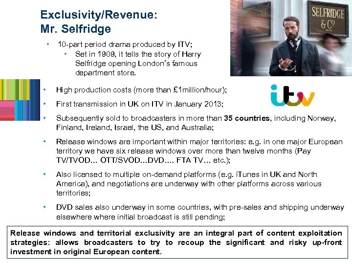 Exclusivity/Revenue: Mr. Selfridge • 10 -part period drama produced by ITV; • Set in