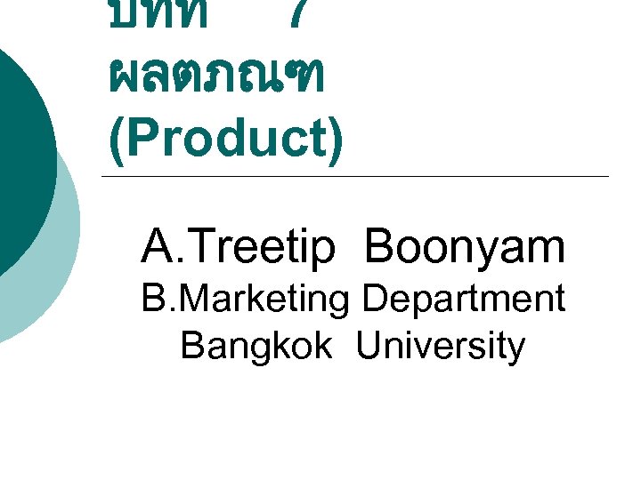 บทท 7 ผลตภณฑ (Product) A. Treetip Boonyam B. Marketing Department Bangkok University 