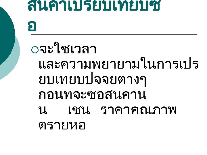 สนคาเปรยบเทยบซ อ ¡จะใชเวลา และความพยายามในการเปร ยบเทยบปจจยตางๆ กอนทจะซอสนคาน น เชน ราคา คณภาพ ตรายหอ 
