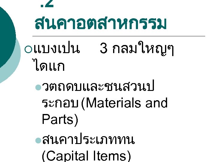 . 2 สนคาอตสาหกรรม ¡แบงเปน ไดแก 3 กลมใหญๆ lวตถดบและชนสวนป ระกอบ (Materials and Parts) lสนคาประเภททน (Capital