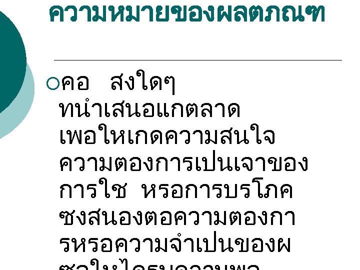 ความหมายของผลตภณฑ ¡คอ สงใดๆ ทนำเสนอแกตลาด เพอใหเกดความสนใจ ความตองการเปนเจาของ การใช หรอการบรโภค ซงสนองตอความตองกา รหรอความจำเปนของผ 