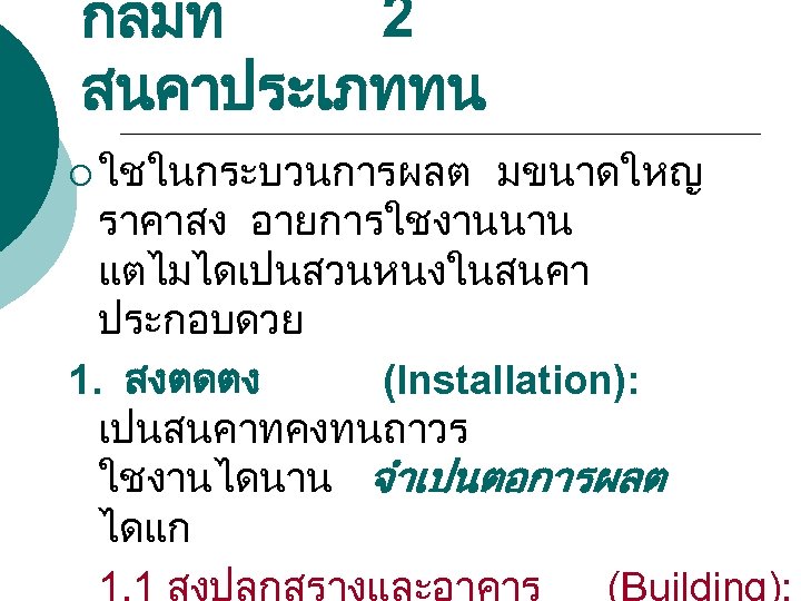 กลมท 2 สนคาประเภททน ¡ ใชในกระบวนการผลต มขนาดใหญ ราคาสง อายการใชงานนาน แตไมไดเปนสวนหนงในสนคา ประกอบดวย 1. สงตดตง (Installation): เปนสนคาทคงทนถาวร
