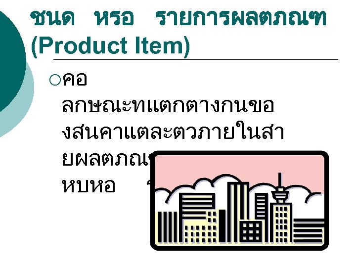 ชนด หรอ รายการผลตภณฑ (Product Item) ¡คอ ลกษณะทแตกตางกนขอ งสนคาแตละตวภายในสา ยผลตภณฑ เชน ขนาด หบหอ ราคา เปนตน