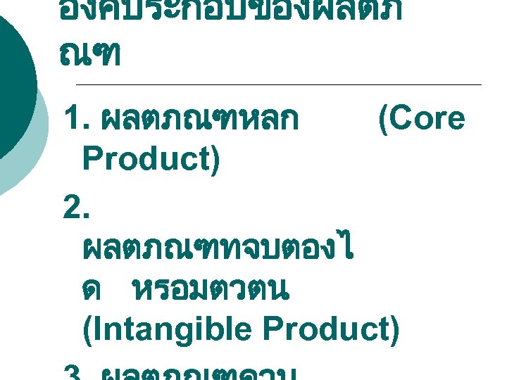 องคประกอบของผลตภ ณฑ 1. ผลตภณฑหลก (Core Product) 2. ผลตภณฑทจบตองไ ด หรอมตวตน (Intangible Product) 