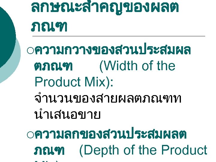 ลกษณะสำคญของผลต ภณฑ ¡ความกวางของสวนประสมผล ตภณฑ (Width of the Product Mix): จำนวนของสายผลตภณฑท นำเสนอขาย ¡ความลกของสวนประสมผลต ภณฑ (Depth