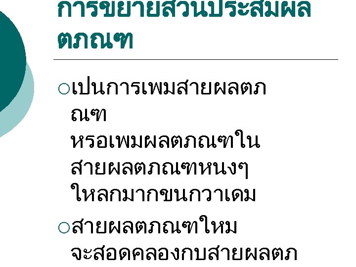 การขยายสวนประสมผล ตภณฑ ¡เปนการเพมสายผลตภ ณฑ หรอเพมผลตภณฑใน สายผลตภณฑหนงๆ ใหลกมากขนกวาเดม ¡สายผลตภณฑใหม จะสอดคลองกบสายผลตภ 