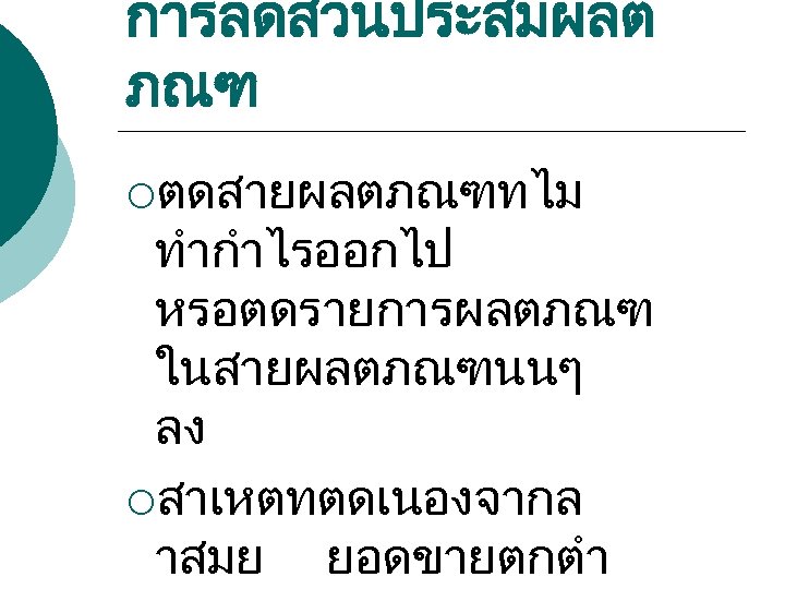 การลดสวนประสมผลต ภณฑ ¡ตดสายผลตภณฑทไม ทำกำไรออกไป หรอตดรายการผลตภณฑ ในสายผลตภณฑนนๆ ลง ¡สาเหตทตดเนองจากล าสมย ยอดขายตกตำ 