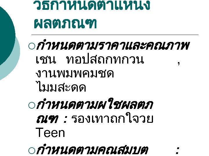 วธกำหนดตำแหนง ผลตภณฑ ¡กำหนดตามราคาและคณภาพ เชน ทอปสถกทกวน งานพมพคมชด ไมมสะดด , ¡กำหนดตามผใชผลตภ ณฑ : รองเทาถกใจวย Teen ¡กำหนดตามคณสมบต