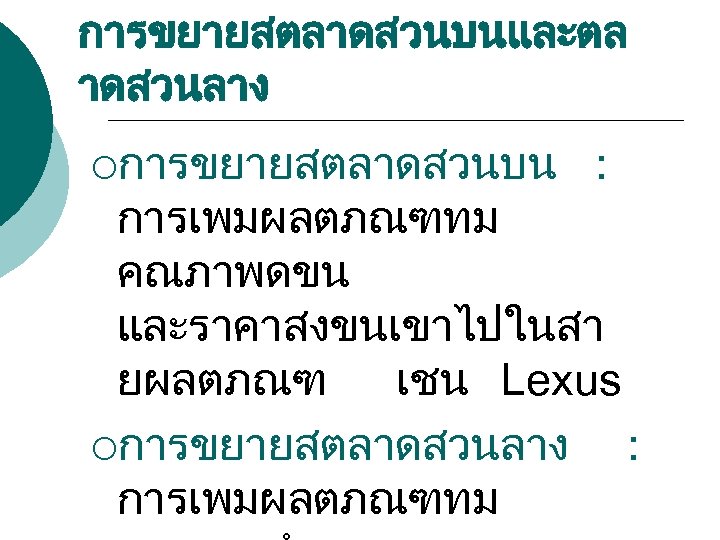 การขยายสตลาดสวนบนและตล าดสวนลาง ¡การขยายสตลาดสวนบน : การเพมผลตภณฑทม คณภาพดขน และราคาสงขนเขาไปในสา ยผลตภณฑ เชน Lexus ¡การขยายสตลาดสวนลาง : การเพมผลตภณฑทม 