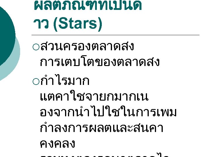 ผลตภณฑทเปนด าว (Stars) ¡สวนครองตลาดสง การเตบโตของตลาดสง ¡กำไรมาก แตคาใชจายกมากเน องจากนำไปใชในการเพม กำลงการผลตและสนคา คงคลง 