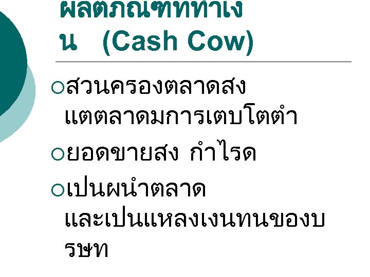 ผลตภณฑททำเง น (Cash Cow) ¡สวนครองตลาดสง แตตลาดมการเตบโตตำ ¡ยอดขายสง กำไรด ¡เปนผนำตลาด และเปนแหลงเงนทนของบ รษท 