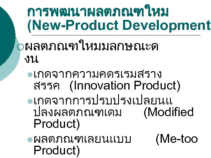 การพฒนาผลตภณฑใหม (New-Product Development) ¡ผลตภณฑใหมมลกษณะด งน lเกดจากความคดรเรมสราง สรรค (Innovation Product) lเกดจากการปรบปรงเปลยนแ ปลงผลตภณฑเดม (Modified Product) lผลตภณฑเลยนแบบ
