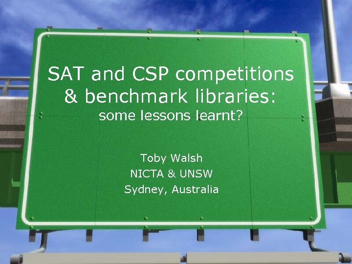 SAT and CSP competitions & benchmark libraries: some lessons learnt? Toby Walsh NICTA &
