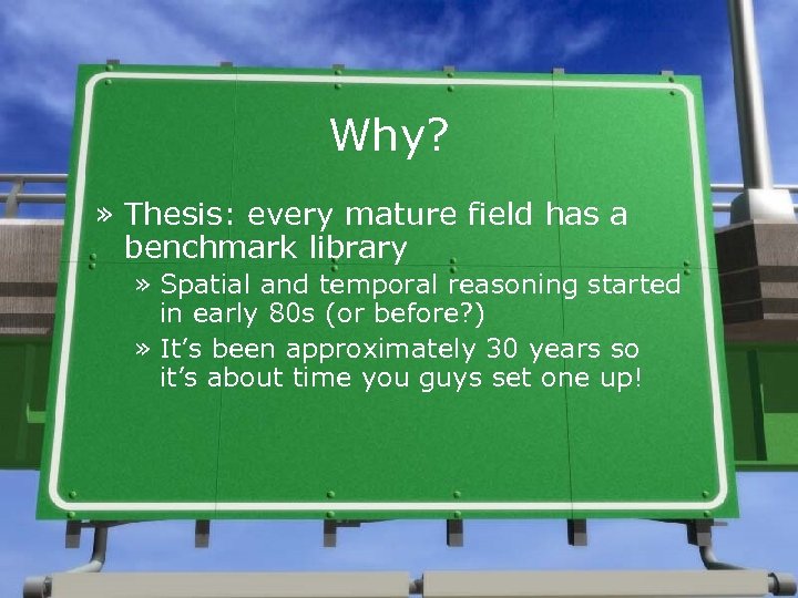 Why? » Thesis: every mature field has a benchmark library » Spatial and temporal
