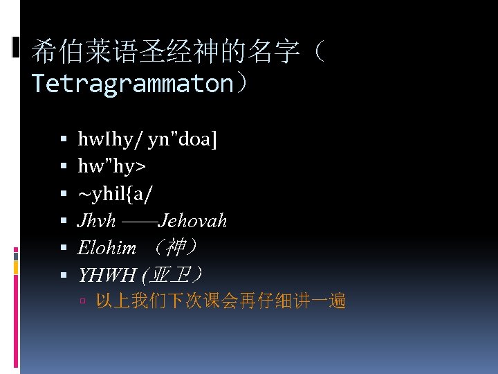 希伯莱语圣经神的名字（ Tetragrammaton） hw. Ihy/ yn"doa] hw"hy> ~yhil{a/ Jhvh ——Jehovah Elohim （神） YHWH (亚卫） 以上我们下次课会再仔细讲一遍