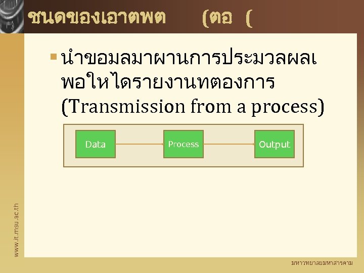 ชนดของเอาตพต (ตอ ( § นำขอมลมาผานการประมวลผลเ พอใหไดรายงานทตองการ (Transmission from a process) Process Output www. it.