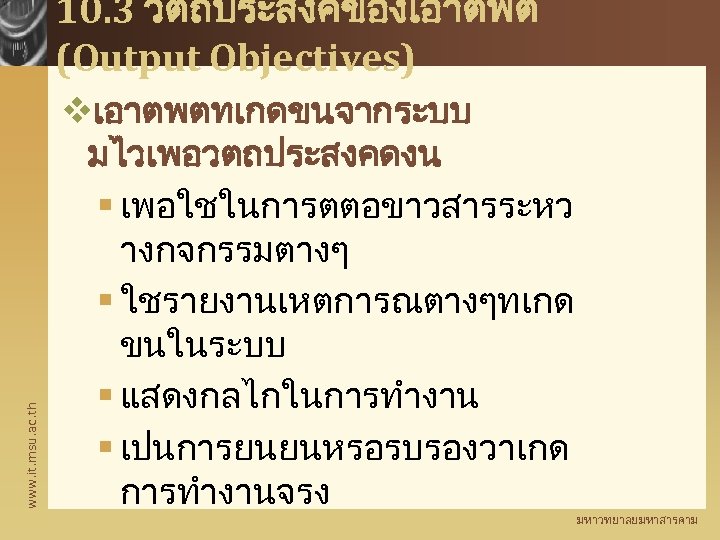 www. it. msu. ac. th 10. 3 วตถประสงคของเอาตพต (Output Objectives) vเอาตพตทเกดขนจากระบบ มไวเพอวตถประสงคดงน § เพอใชในการตตอขาวสารระหว