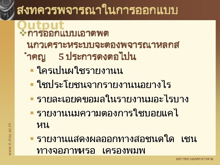 www. it. msu. ac. th สงทควรพจารณาในการออกแบบ Output vการออกแบบเอาตพต นกวเคราะหระบบจะตองพจารณาหลกส ำคญ 5 ประการดงตอไปน § ใครเปนผใชรายงานน