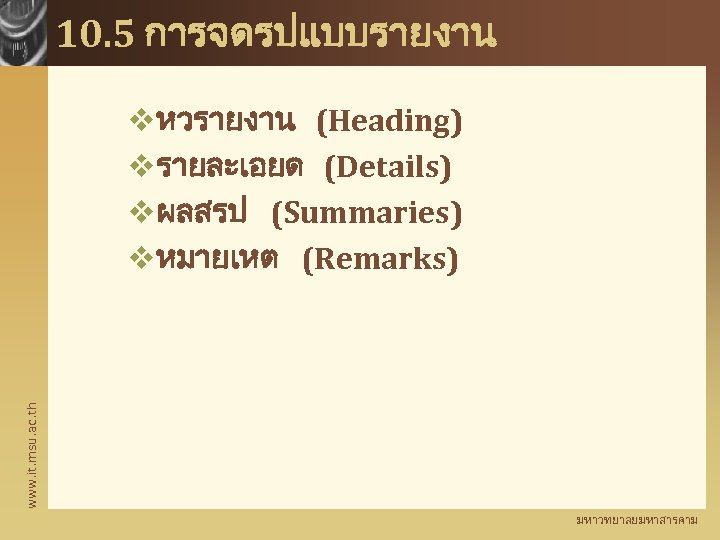 10. 5 การจดรปแบบรายงาน www. it. msu. ac. th vหวรายงาน (Heading) vรายละเอยด (Details) vผลสรป (Summaries)