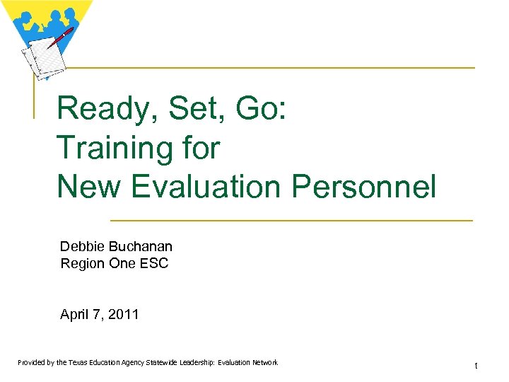 Ready, Set, Go: Training for New Evaluation Personnel Debbie Buchanan Region One ESC April