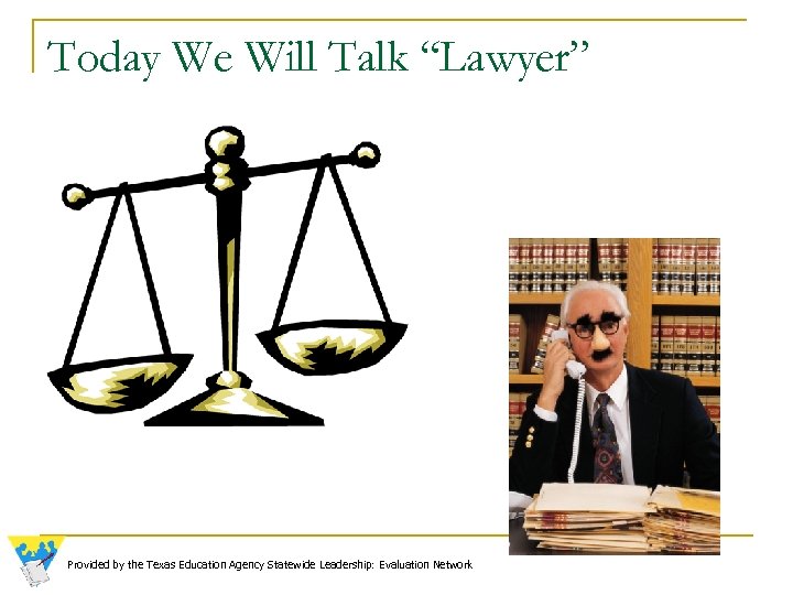 Today We Will Talk “Lawyer” Provided by the Texas Education Agency Statewide Leadership: Evaluation