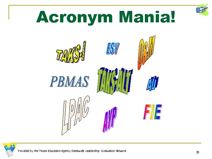 Acronym Mania! Provided by the Texas Education Agency Statewide Leadership: Evaluation Network 39 