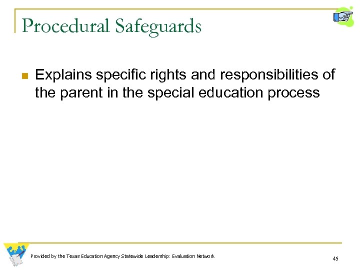 Procedural Safeguards n Explains specific rights and responsibilities of the parent in the special