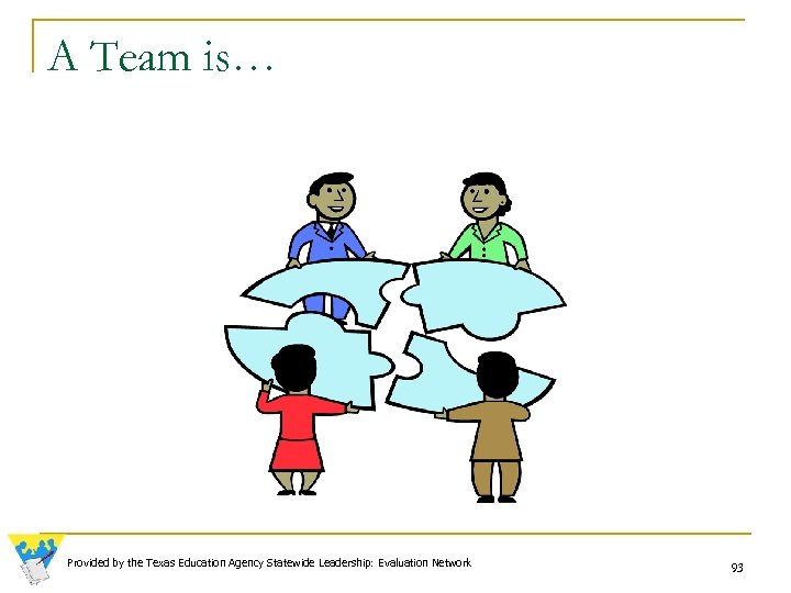 A Team is… Provided by the Texas Education Agency Statewide Leadership: Evaluation Network 93