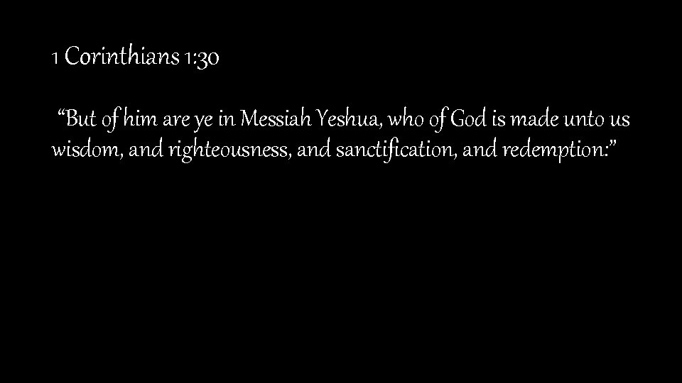 1 Corinthians 1: 30 “But of him are ye in Messiah Yeshua, who of