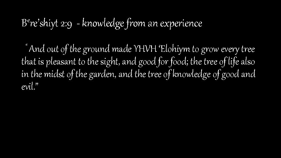 Bere’shiyt 2: 9 - knowledge from an experience “ And out of the ground
