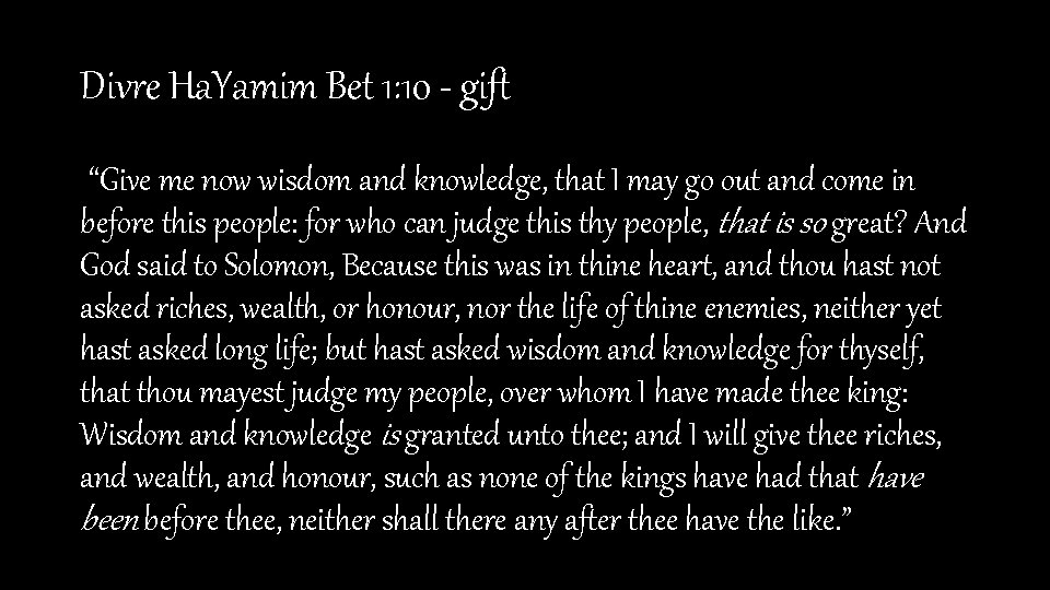 Divre Ha. Yamim Bet 1: 10 - gift “Give me now wisdom and knowledge,