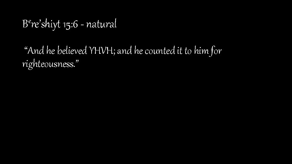 Bere’shiyt 15: 6 - natural “And he believed YHVH; and he counted it to