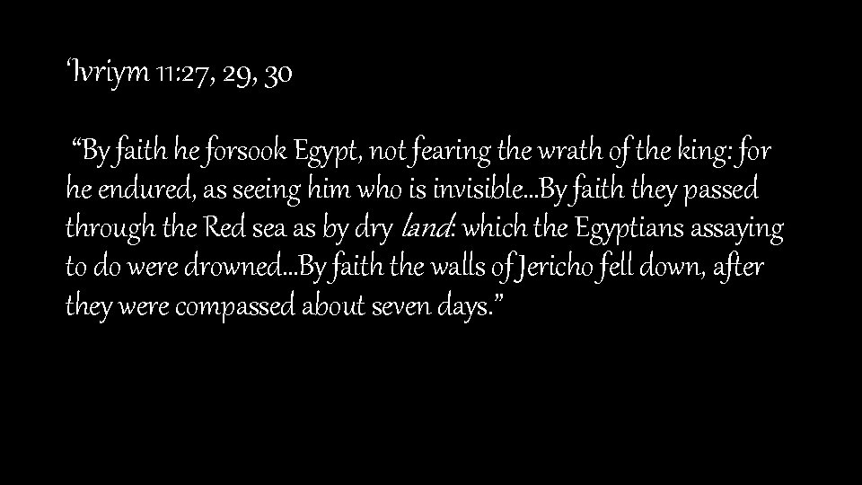 ‘Ivriym 11: 27, 29, 30 “By faith he forsook Egypt, not fearing the wrath