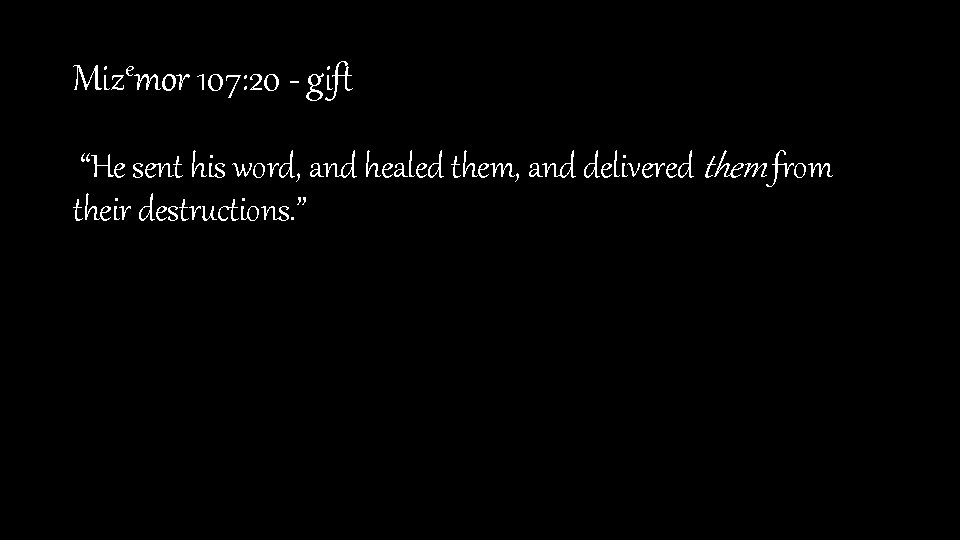 Mizemor 107: 20 - gift “He sent his word, and healed them, and delivered