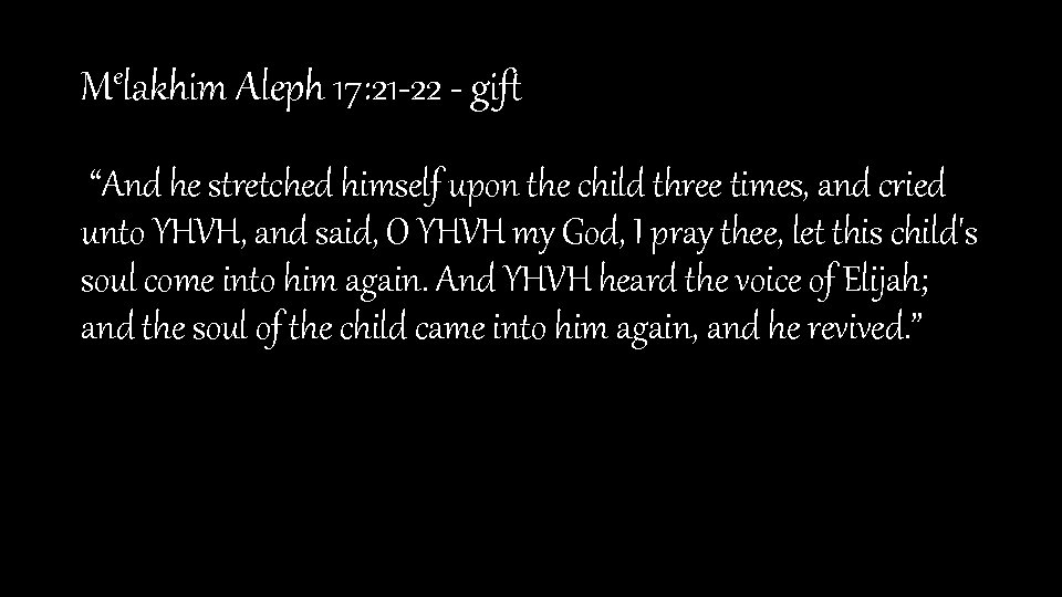 Melakhim Aleph 17: 21 -22 - gift “And he stretched himself upon the child