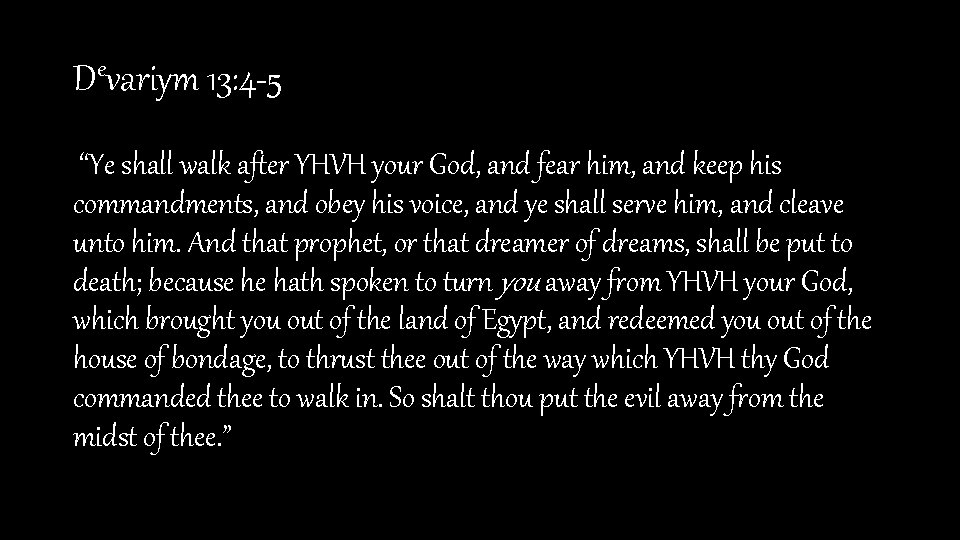Devariym 13: 4 -5 “Ye shall walk after YHVH your God, and fear him,