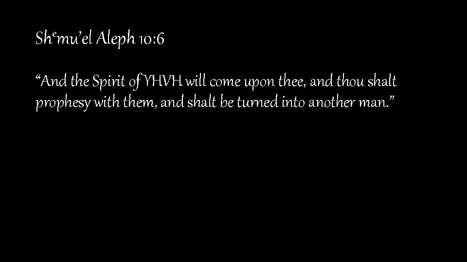 Shemu’el Aleph 10: 6 “And the Spirit of YHVH will come upon thee, and
