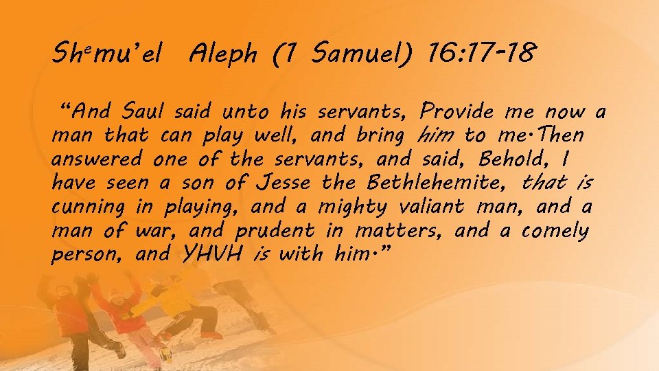 Shemu’el Aleph (1 Samuel) 16: 17 -18 “And Saul said unto his servants, Provide