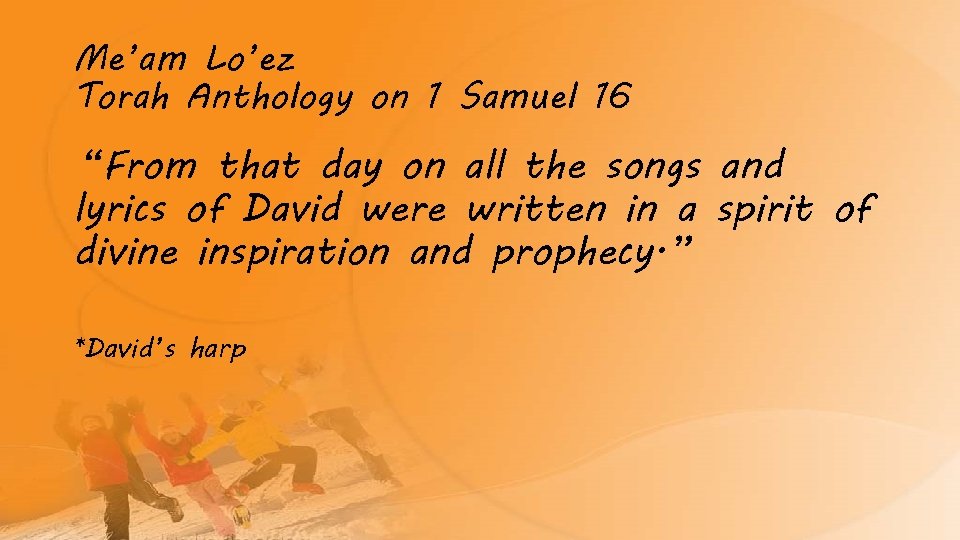 Me’am Lo’ez Torah Anthology on 1 Samuel 16 “From that day on all the