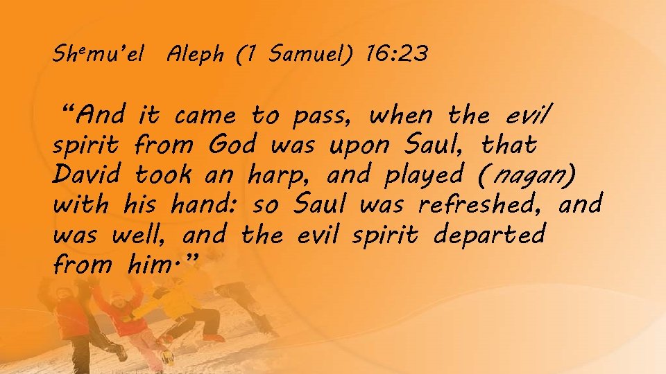 Shemu’el Aleph (1 Samuel) 16: 23 “And it came to pass, when the evil