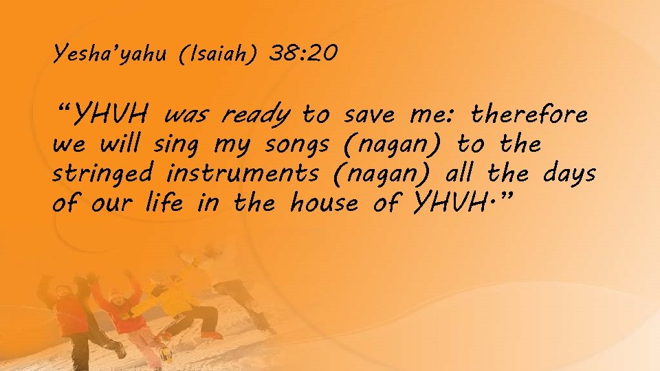 Yesha’yahu (Isaiah) 38: 20 “YHVH was ready to save me: therefore we will sing