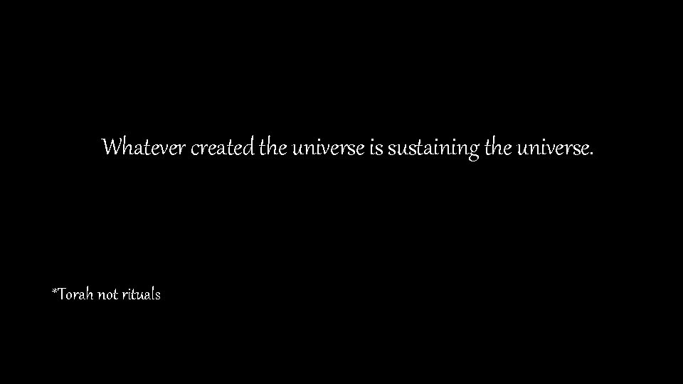 Whatever created the universe is sustaining the universe. *Torah not rituals 