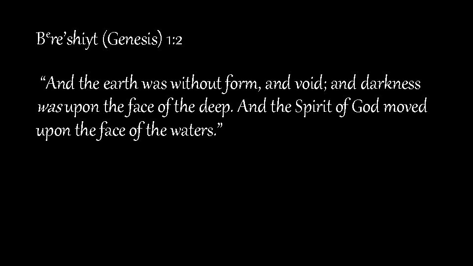 Bere’shiyt (Genesis) 1: 2 “And the earth was without form, and void; and darkness