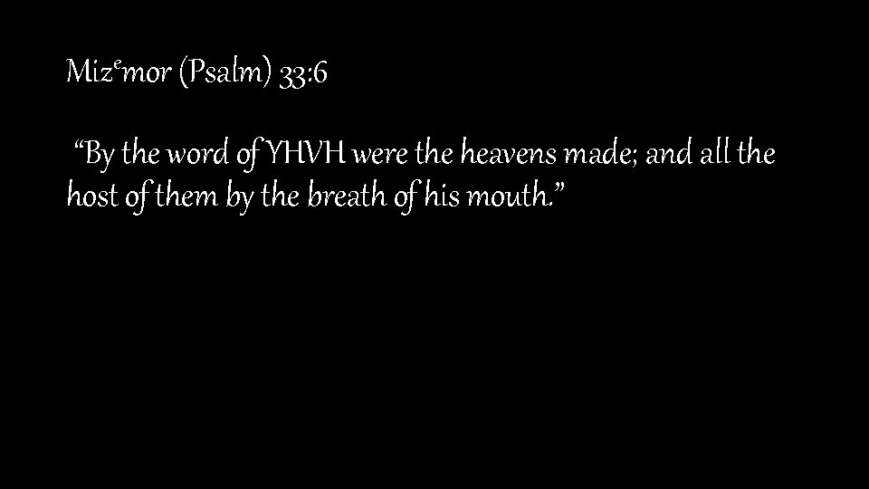Mizemor (Psalm) 33: 6 “By the word of YHVH were the heavens made; and