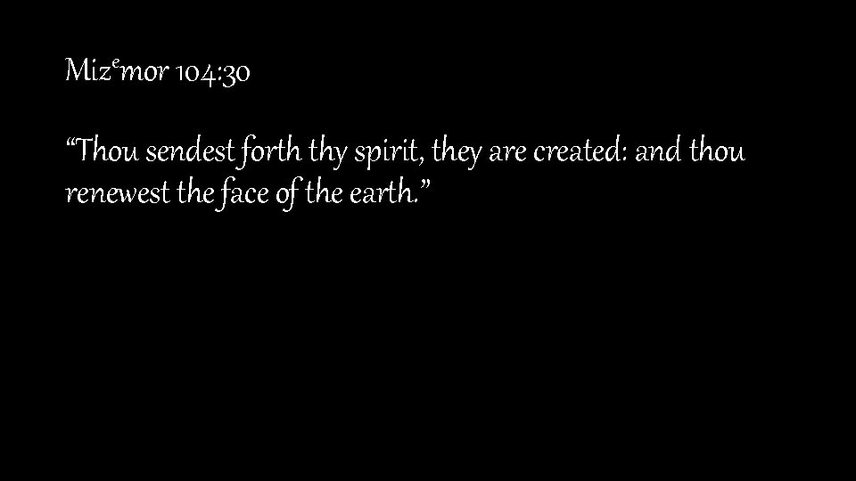 Mizemor 104: 30 “Thou sendest forth thy spirit, they are created: and thou renewest
