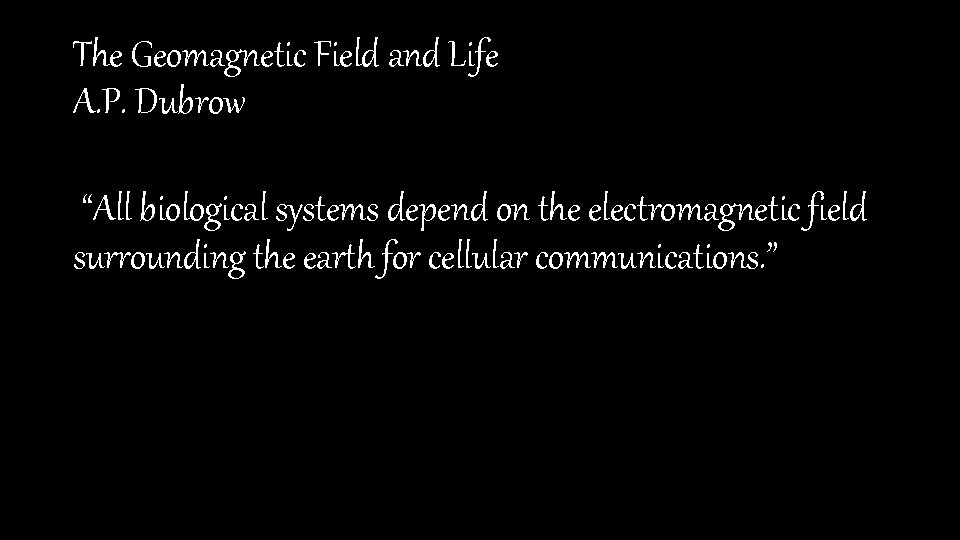 The Geomagnetic Field and Life A. P. Dubrow “All biological systems depend on the