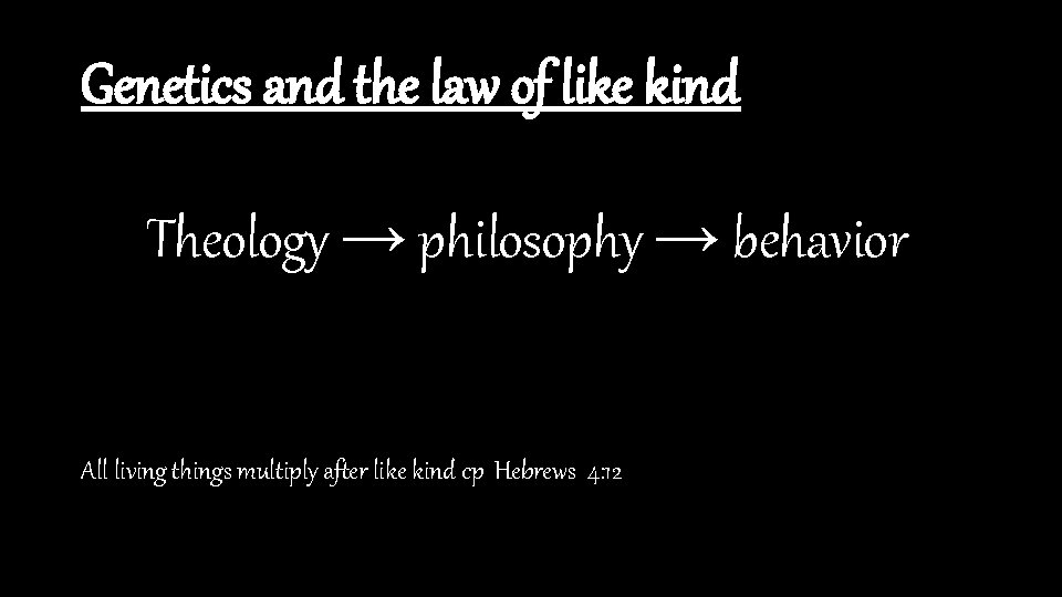 Genetics and the law of like kind Theology → philosophy → behavior All living