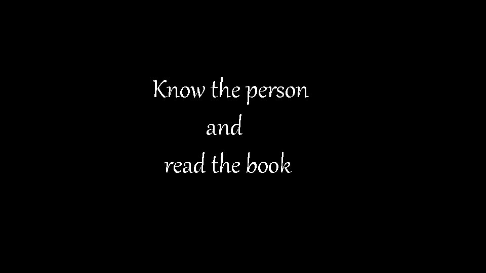 Know the person and read the book 
