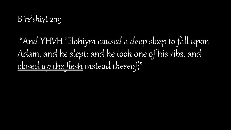 Bere’shiyt 2: 19 “And YHVH ’Elohiym caused a deep sleep to fall upon Adam,
