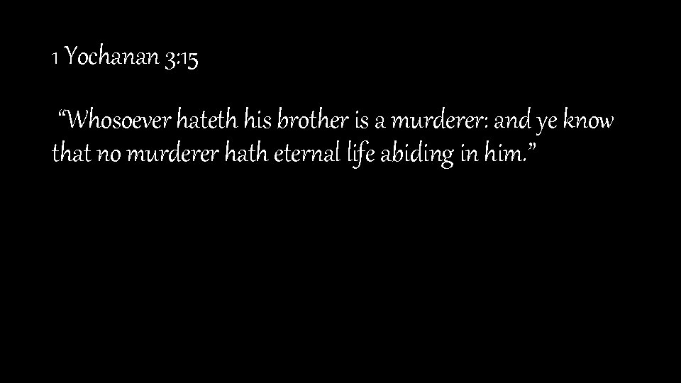 1 Yochanan 3: 15 “Whosoever hateth his brother is a murderer: and ye know